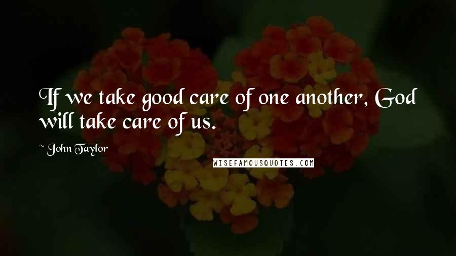 John Taylor Quotes: If we take good care of one another, God will take care of us.