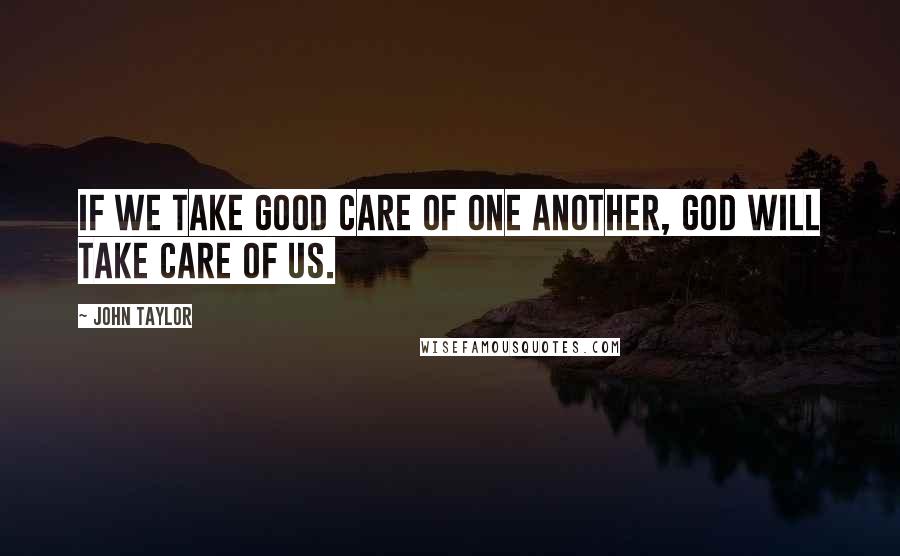 John Taylor Quotes: If we take good care of one another, God will take care of us.