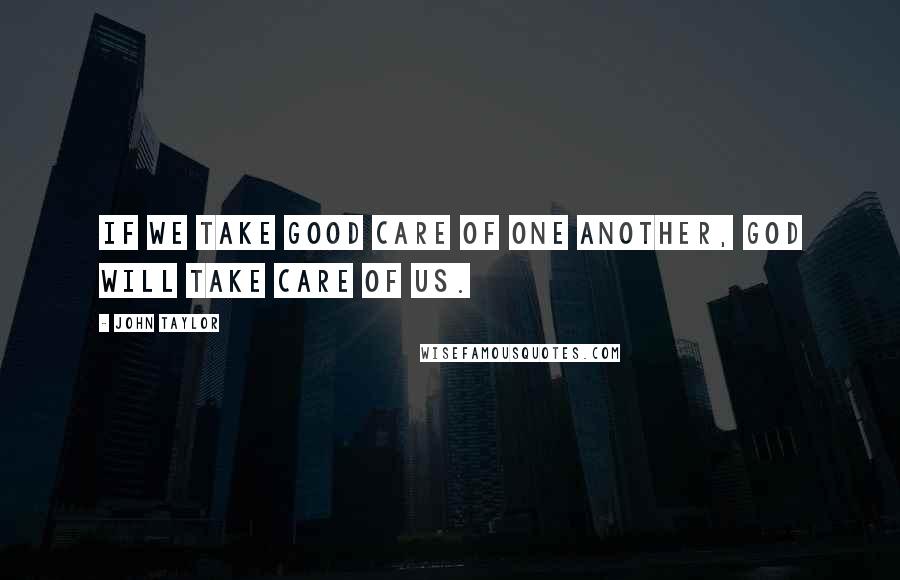 John Taylor Quotes: If we take good care of one another, God will take care of us.