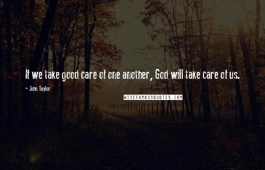 John Taylor Quotes: If we take good care of one another, God will take care of us.