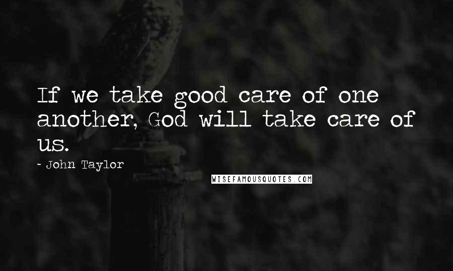 John Taylor Quotes: If we take good care of one another, God will take care of us.