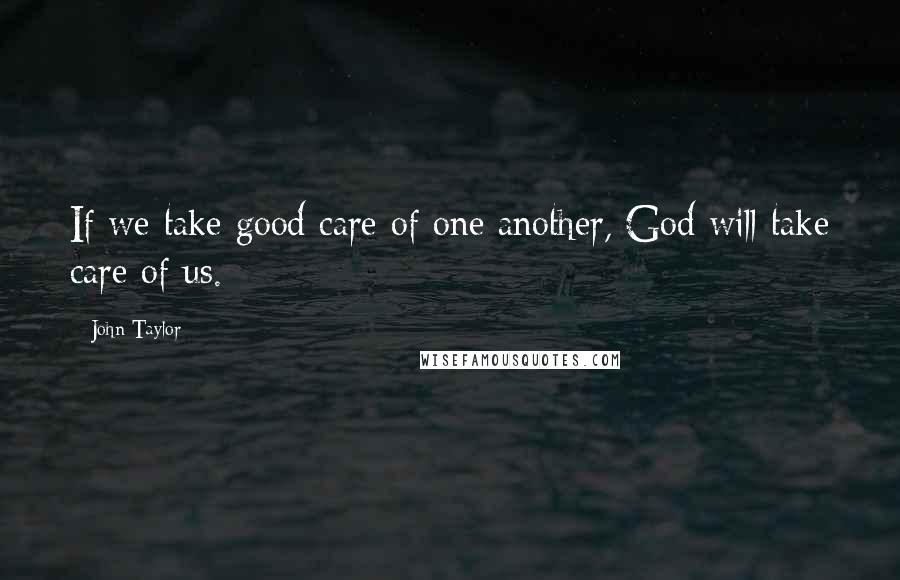 John Taylor Quotes: If we take good care of one another, God will take care of us.