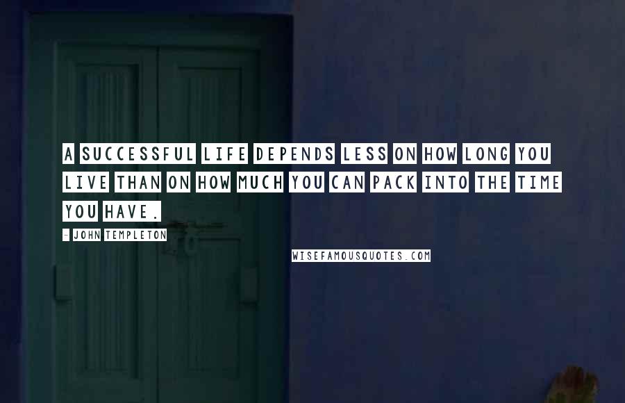 John Templeton Quotes: A successful life depends less on how long you live than on how much you can pack into the time you have.