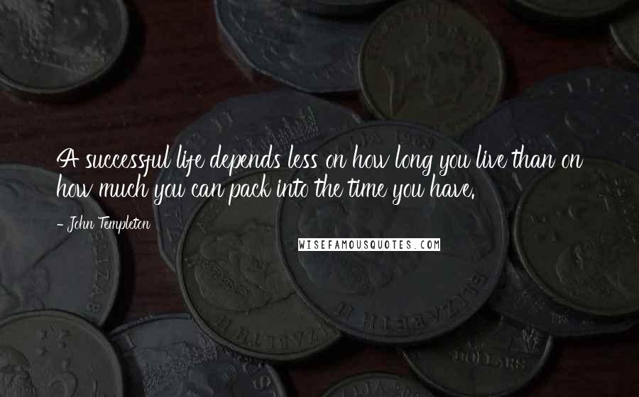 John Templeton Quotes: A successful life depends less on how long you live than on how much you can pack into the time you have.