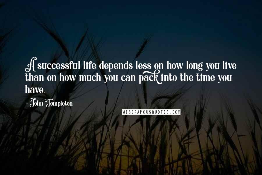 John Templeton Quotes: A successful life depends less on how long you live than on how much you can pack into the time you have.