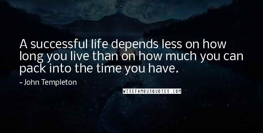 John Templeton Quotes: A successful life depends less on how long you live than on how much you can pack into the time you have.