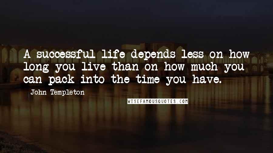 John Templeton Quotes: A successful life depends less on how long you live than on how much you can pack into the time you have.