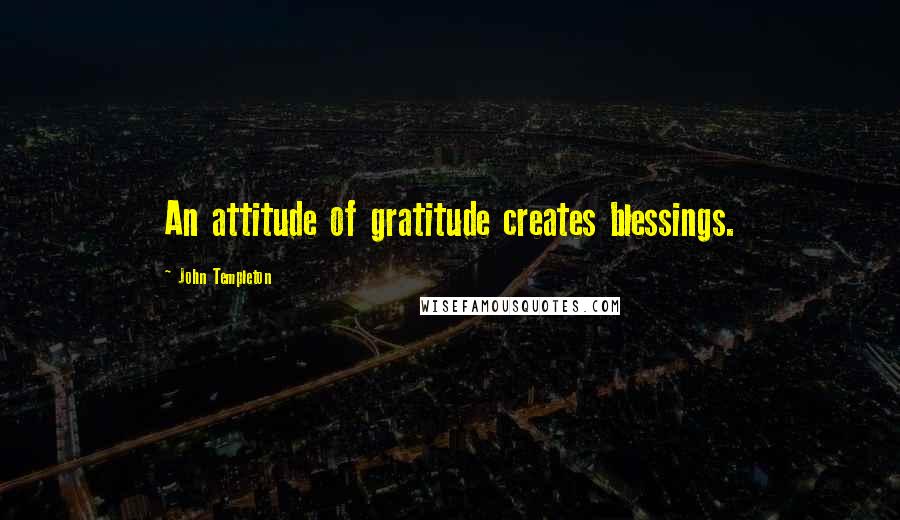 John Templeton Quotes: An attitude of gratitude creates blessings.