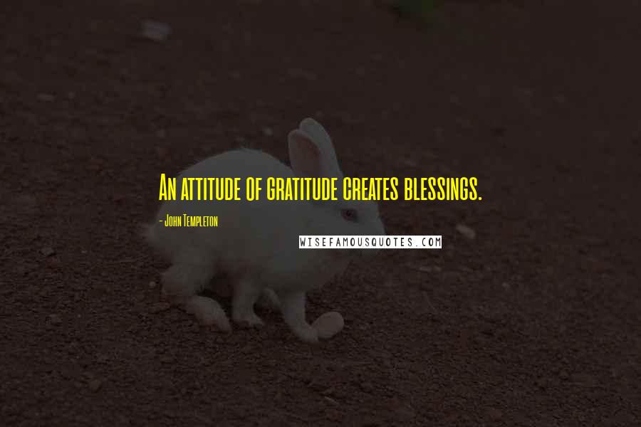 John Templeton Quotes: An attitude of gratitude creates blessings.