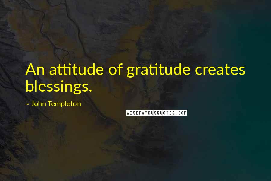 John Templeton Quotes: An attitude of gratitude creates blessings.