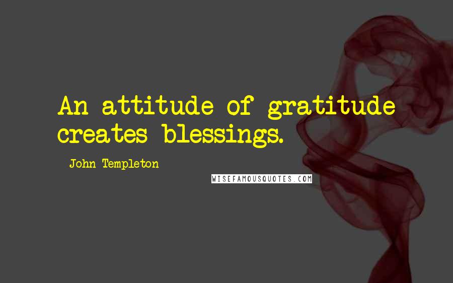 John Templeton Quotes: An attitude of gratitude creates blessings.