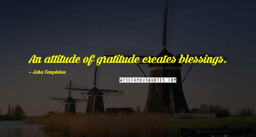 John Templeton Quotes: An attitude of gratitude creates blessings.