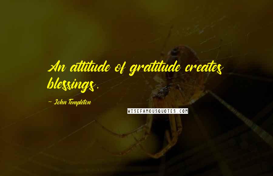 John Templeton Quotes: An attitude of gratitude creates blessings.