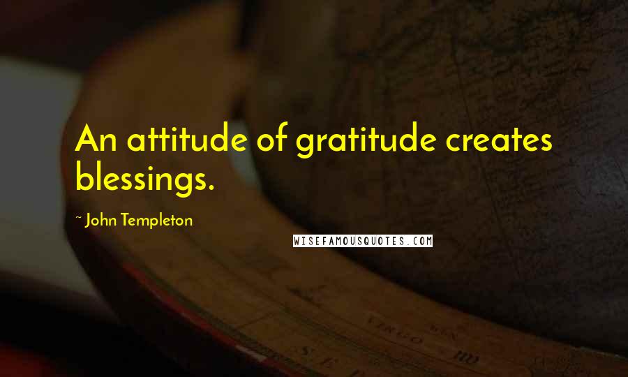John Templeton Quotes: An attitude of gratitude creates blessings.