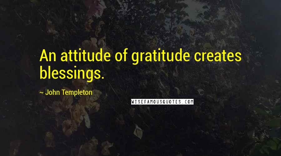 John Templeton Quotes: An attitude of gratitude creates blessings.