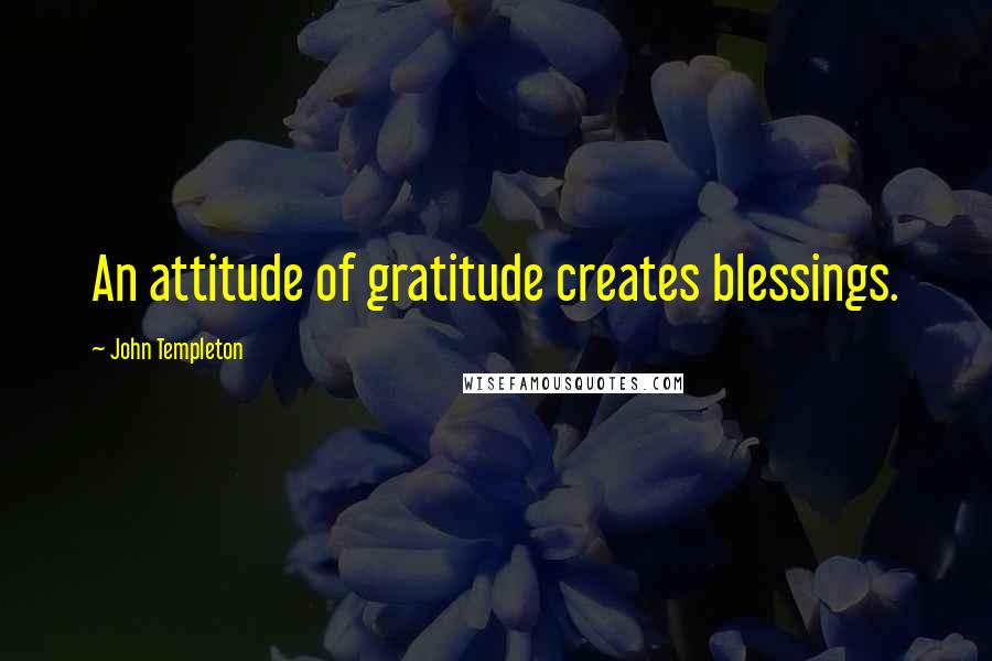 John Templeton Quotes: An attitude of gratitude creates blessings.