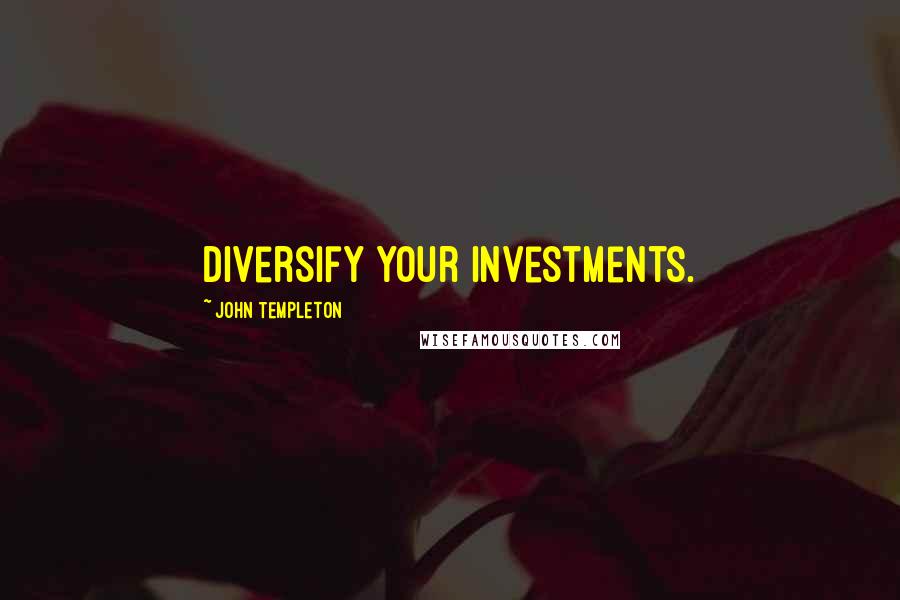John Templeton Quotes: Diversify your investments.