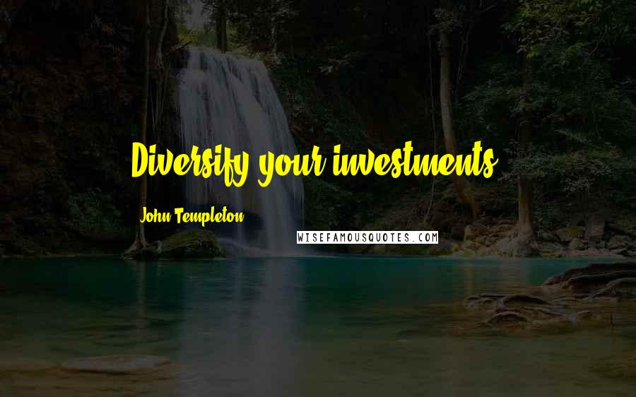 John Templeton Quotes: Diversify your investments.