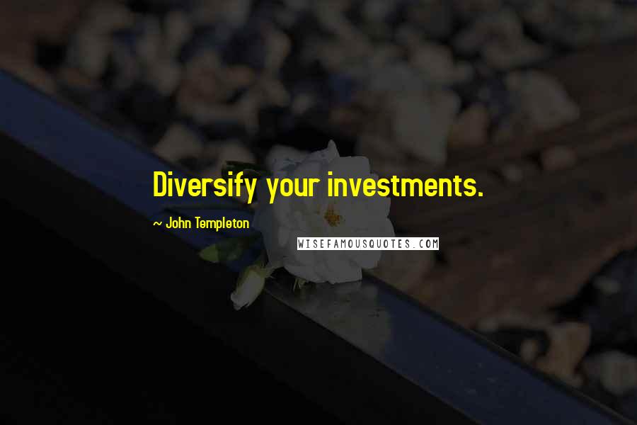 John Templeton Quotes: Diversify your investments.