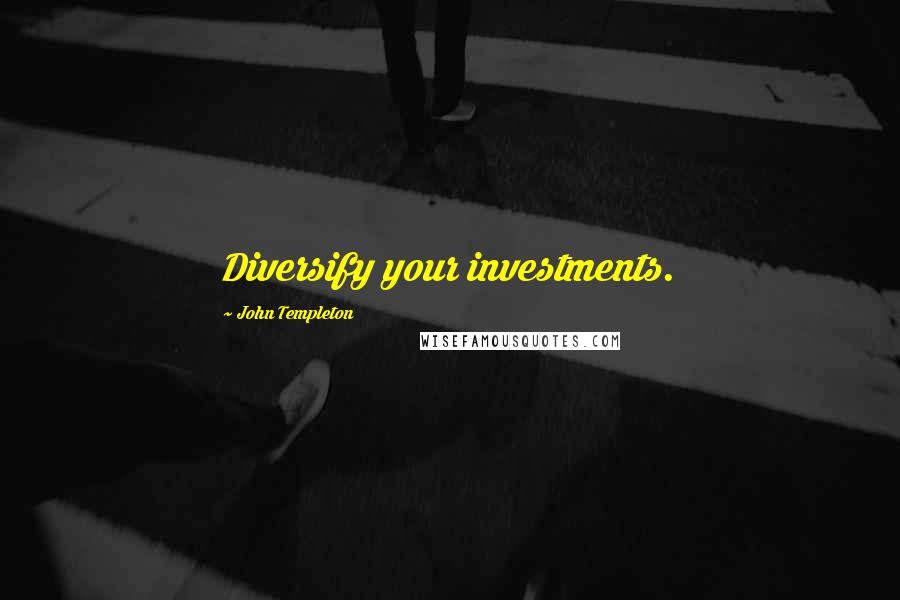 John Templeton Quotes: Diversify your investments.