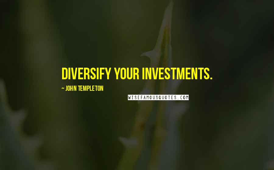 John Templeton Quotes: Diversify your investments.