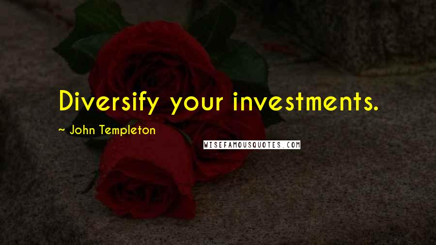John Templeton Quotes: Diversify your investments.