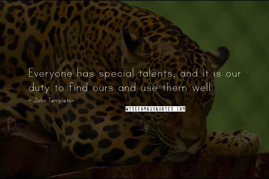 John Templeton Quotes: Everyone has special talents, and it is our duty to find ours and use them well.