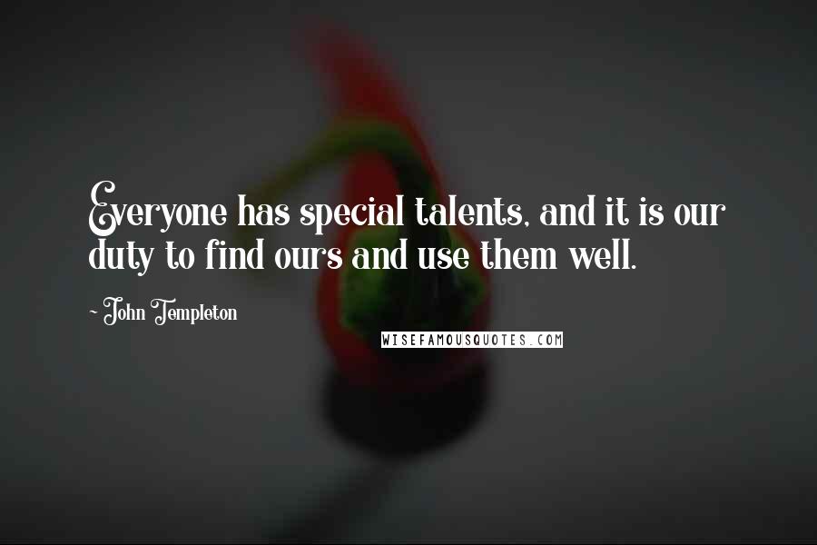 John Templeton Quotes: Everyone has special talents, and it is our duty to find ours and use them well.