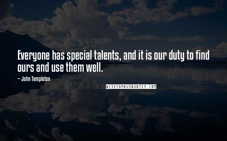 John Templeton Quotes: Everyone has special talents, and it is our duty to find ours and use them well.