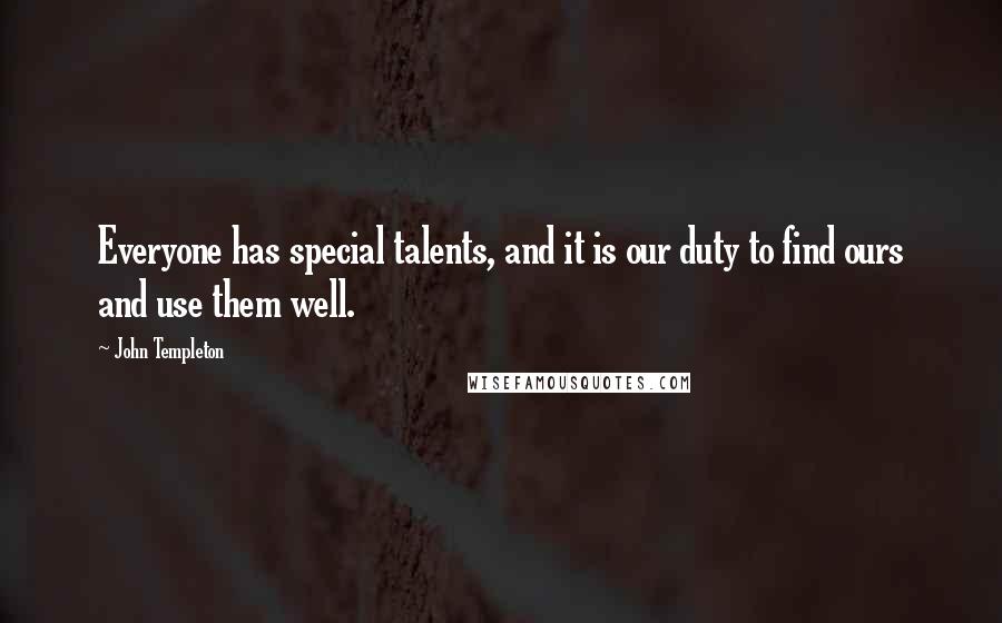 John Templeton Quotes: Everyone has special talents, and it is our duty to find ours and use them well.