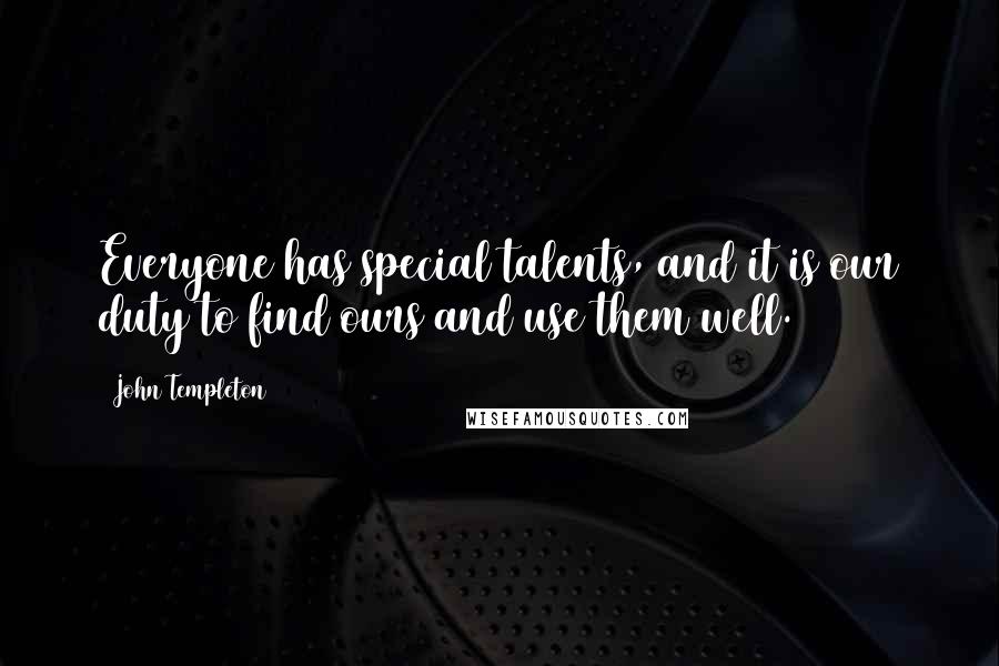 John Templeton Quotes: Everyone has special talents, and it is our duty to find ours and use them well.