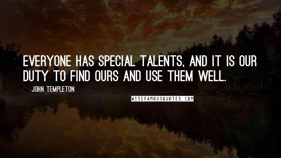 John Templeton Quotes: Everyone has special talents, and it is our duty to find ours and use them well.