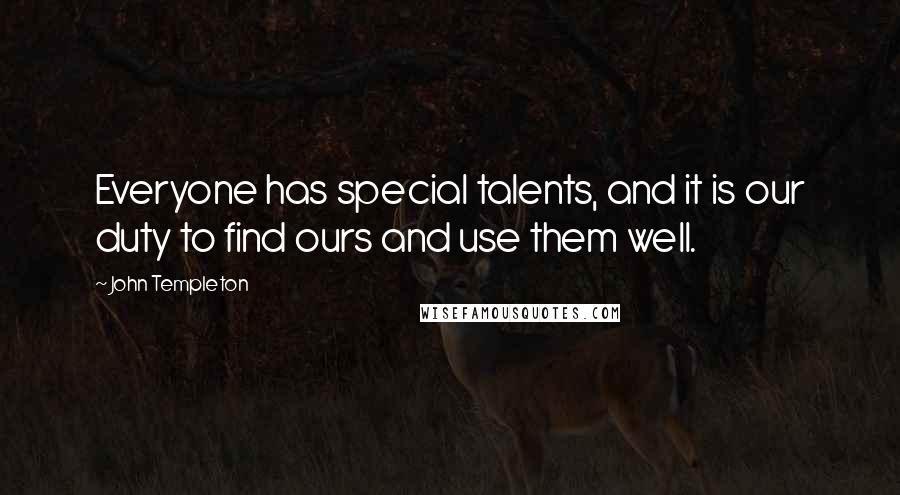 John Templeton Quotes: Everyone has special talents, and it is our duty to find ours and use them well.