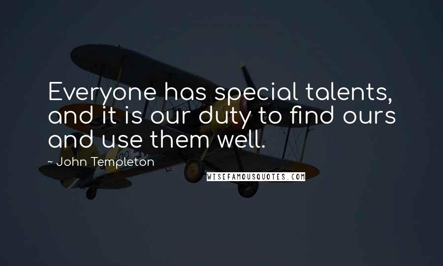 John Templeton Quotes: Everyone has special talents, and it is our duty to find ours and use them well.