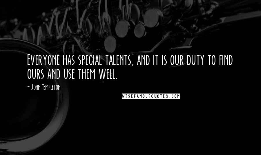 John Templeton Quotes: Everyone has special talents, and it is our duty to find ours and use them well.