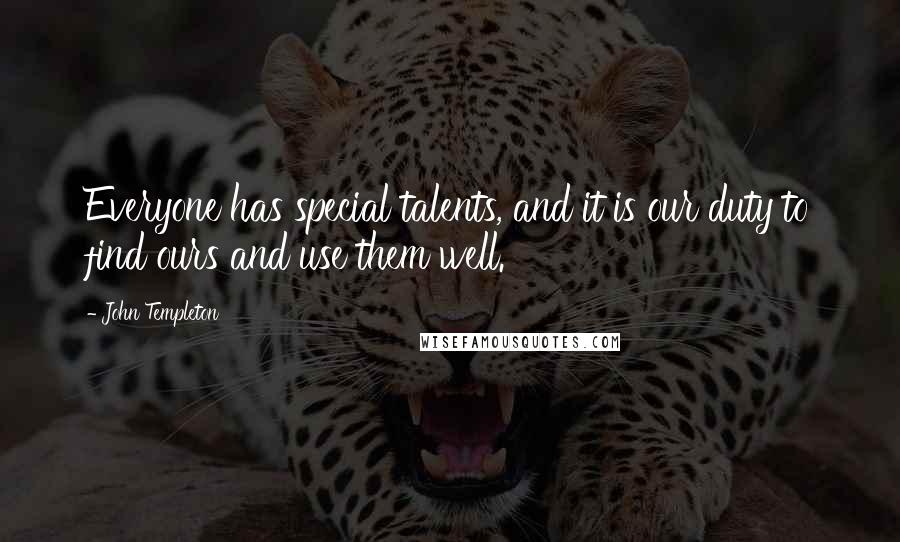 John Templeton Quotes: Everyone has special talents, and it is our duty to find ours and use them well.