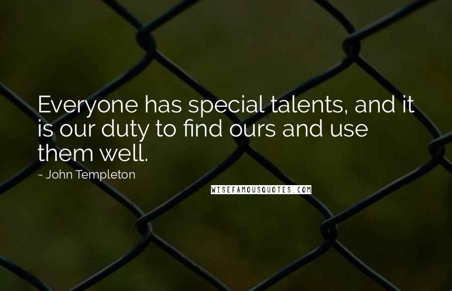 John Templeton Quotes: Everyone has special talents, and it is our duty to find ours and use them well.