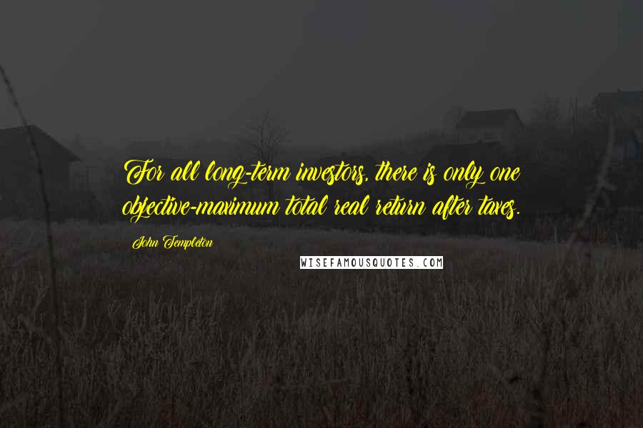 John Templeton Quotes: For all long-term investors, there is only one objective-maximum total real return after taxes.