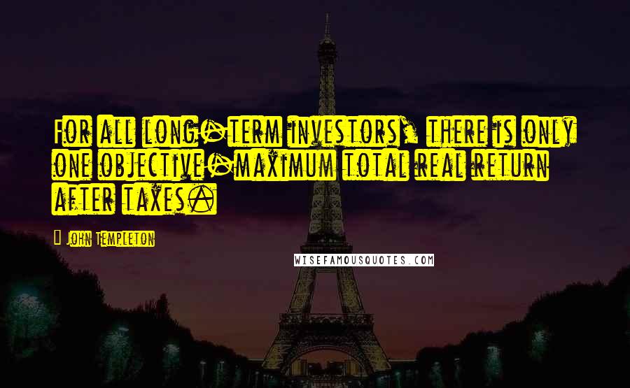 John Templeton Quotes: For all long-term investors, there is only one objective-maximum total real return after taxes.