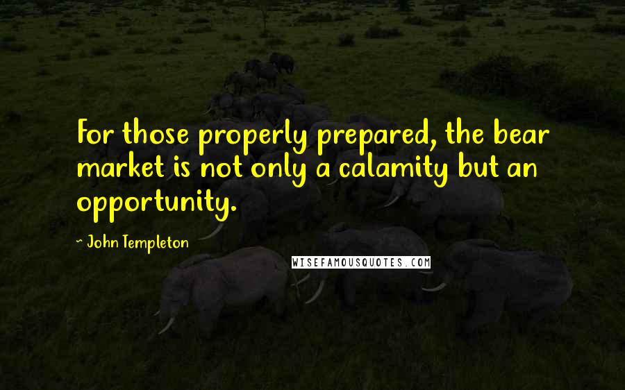 John Templeton Quotes: For those properly prepared, the bear market is not only a calamity but an opportunity.