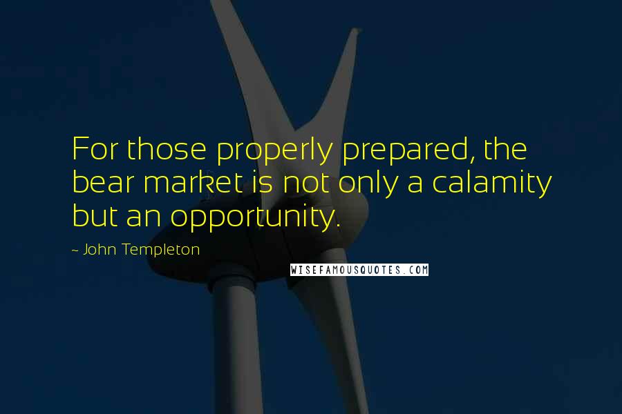 John Templeton Quotes: For those properly prepared, the bear market is not only a calamity but an opportunity.