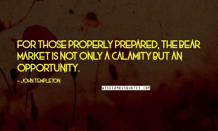 John Templeton Quotes: For those properly prepared, the bear market is not only a calamity but an opportunity.