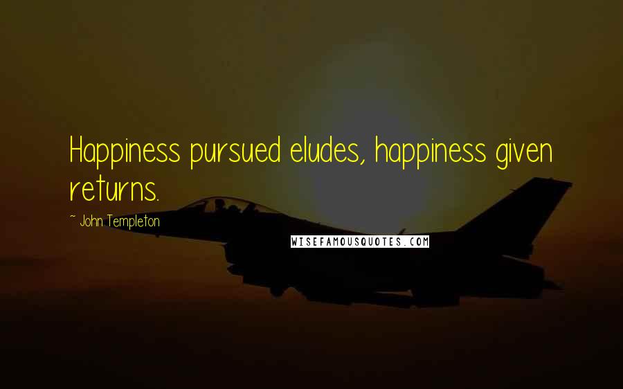 John Templeton Quotes: Happiness pursued eludes, happiness given returns.