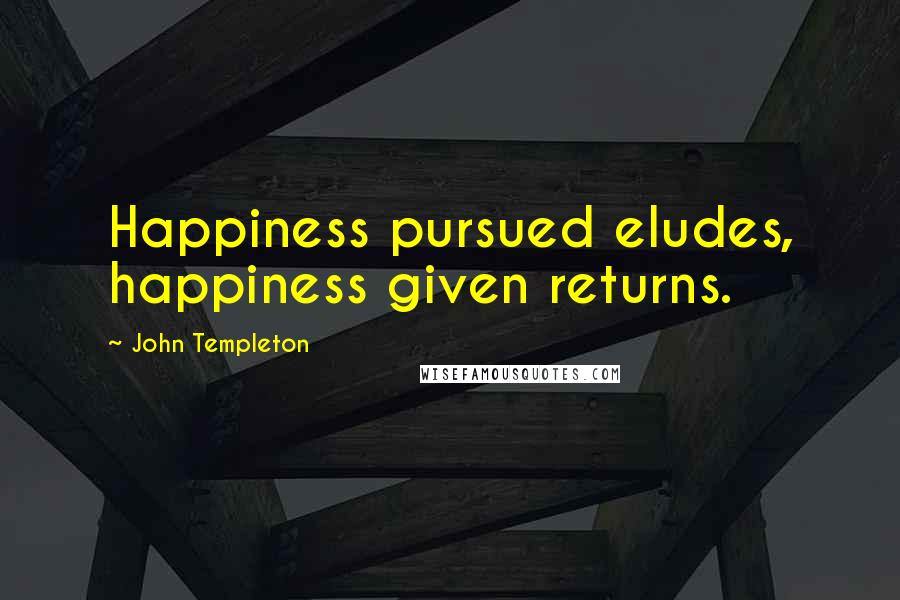 John Templeton Quotes: Happiness pursued eludes, happiness given returns.