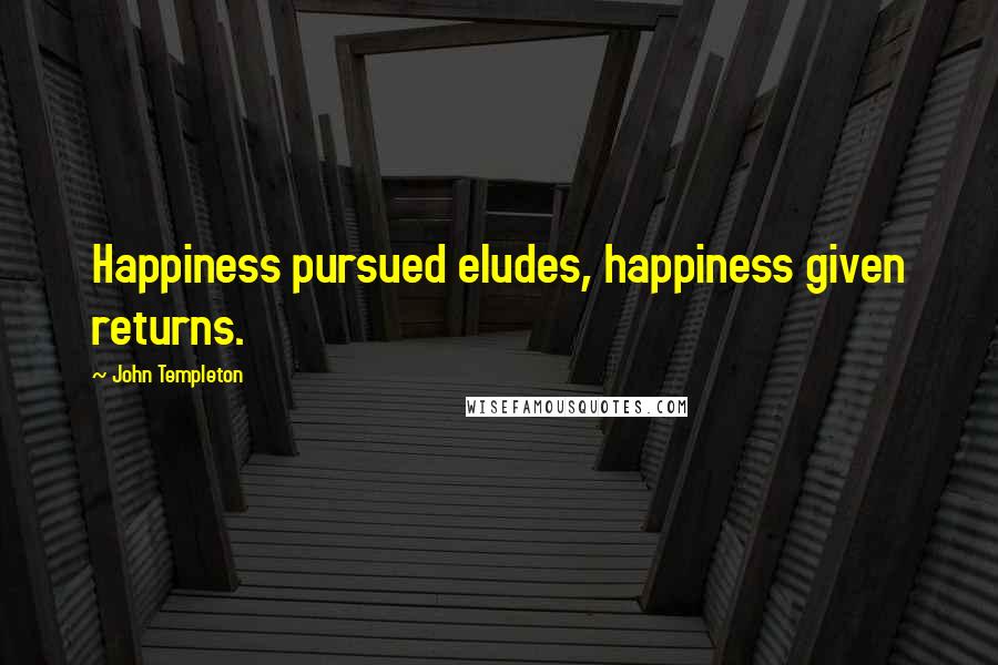 John Templeton Quotes: Happiness pursued eludes, happiness given returns.