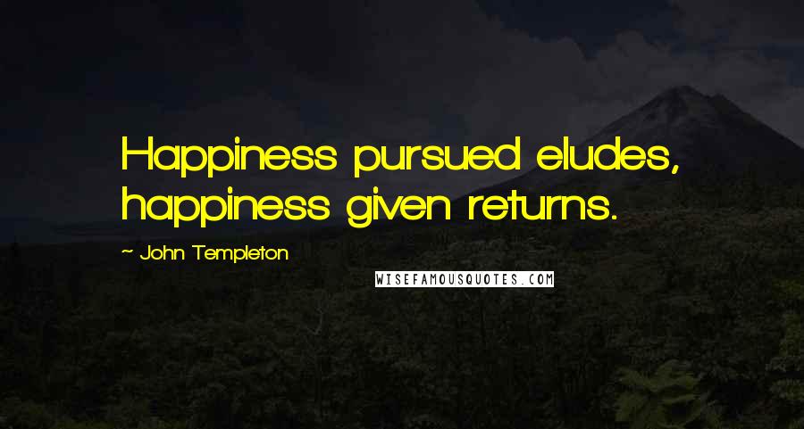 John Templeton Quotes: Happiness pursued eludes, happiness given returns.