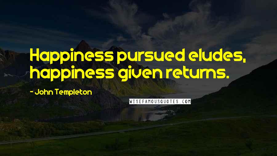 John Templeton Quotes: Happiness pursued eludes, happiness given returns.