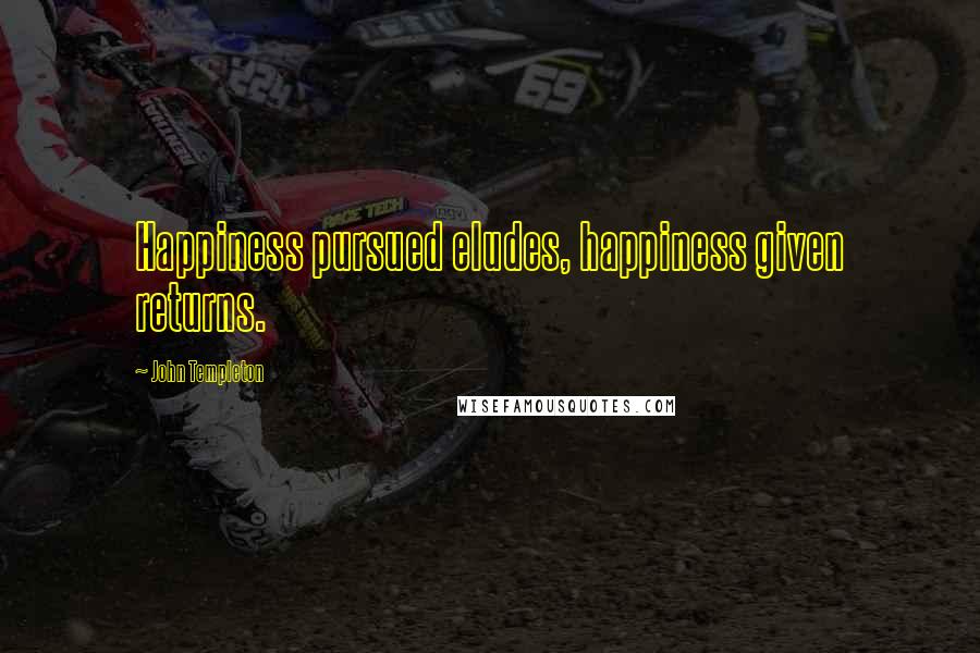 John Templeton Quotes: Happiness pursued eludes, happiness given returns.