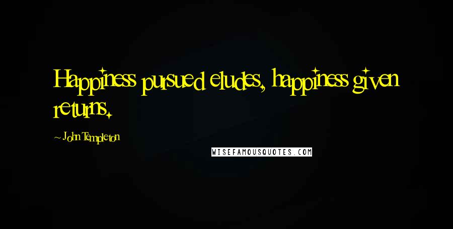 John Templeton Quotes: Happiness pursued eludes, happiness given returns.