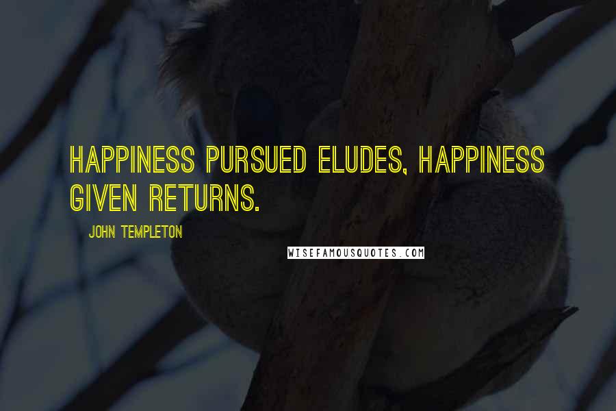 John Templeton Quotes: Happiness pursued eludes, happiness given returns.